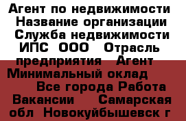 Агент по недвижимости › Название организации ­ Служба недвижимости ИПС, ООО › Отрасль предприятия ­ Агент › Минимальный оклад ­ 60 000 - Все города Работа » Вакансии   . Самарская обл.,Новокуйбышевск г.